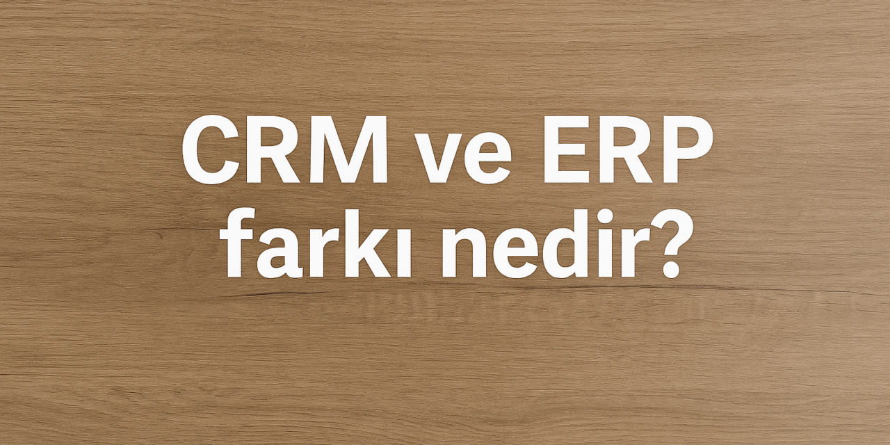 CRM ve ERP Farkı Nedir ?