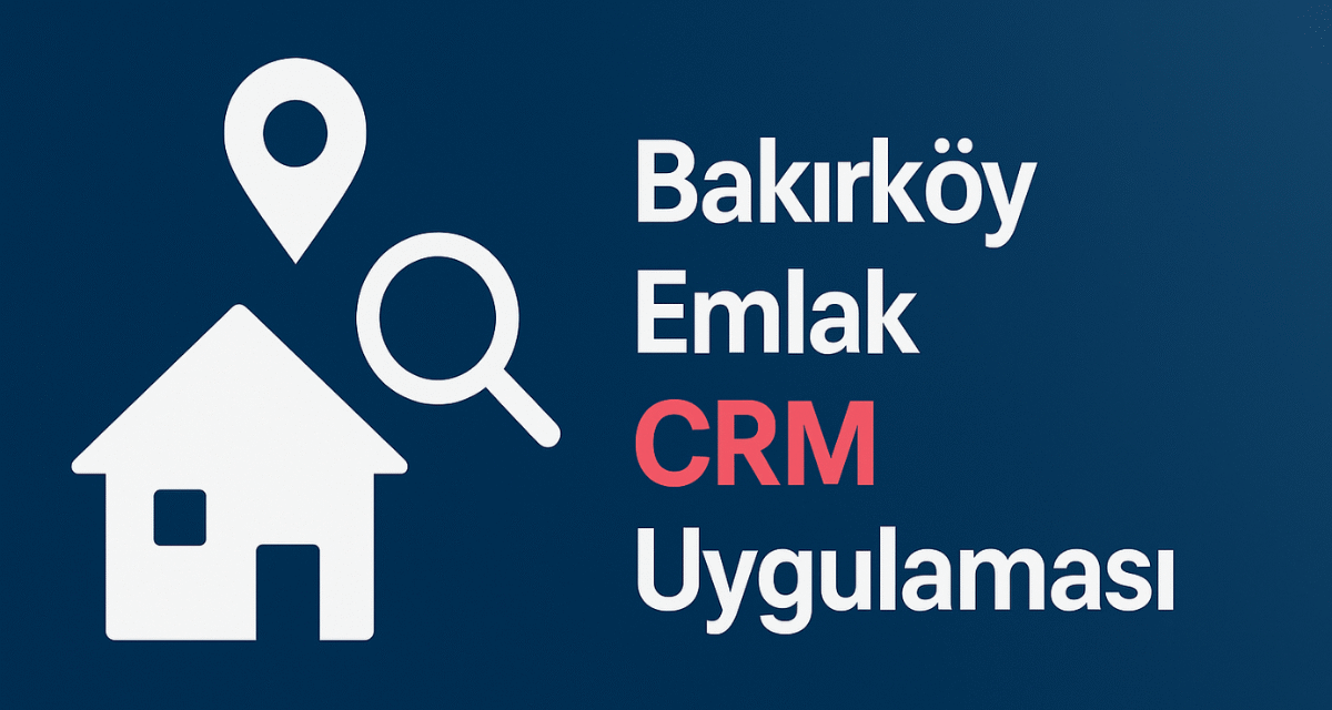 Bakırköy Emlak CRM Uygulaması