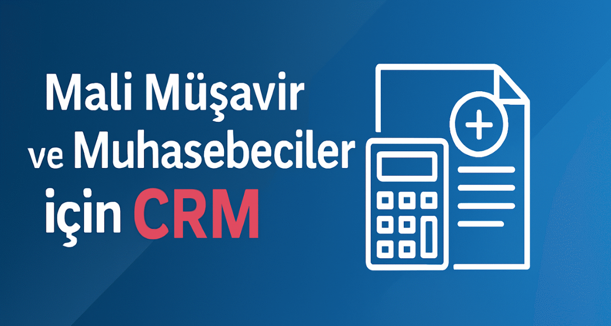 Mali Müşavir ve Muhasebeciler Sektörü İçin CRM Önemi