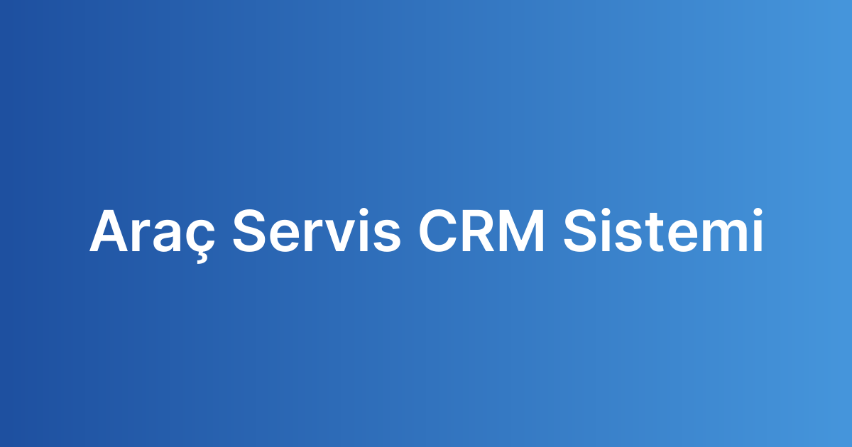 Araç Servis CRM Sistemi
