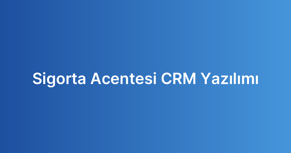 Sigorta Acentesi CRM Yazılımı