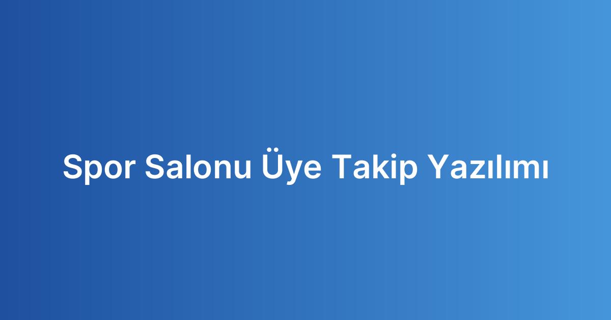 Spor Salonu Üye Takip Yazılımı
