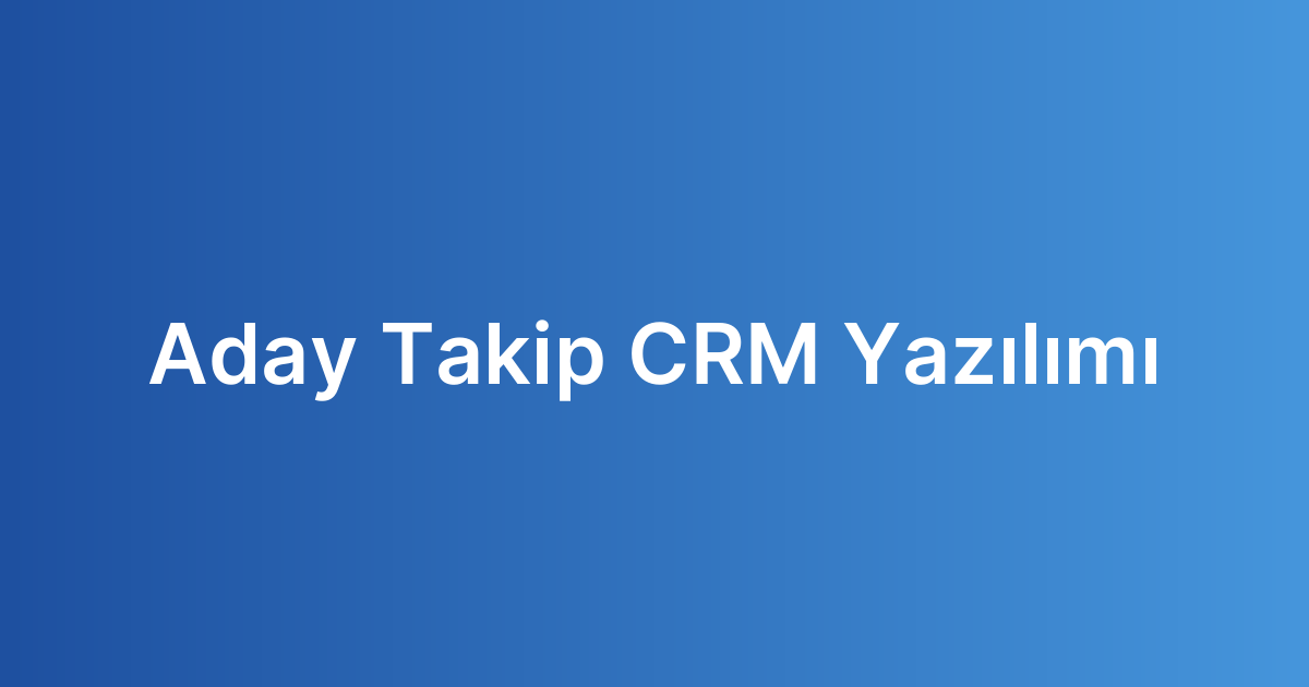 Aday Takip CRM Yazılımı