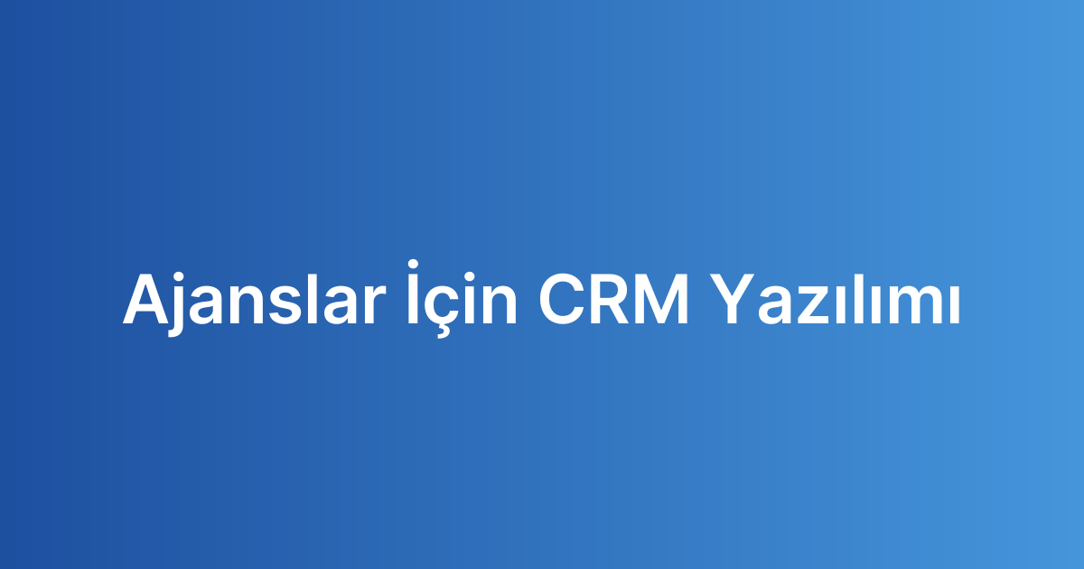 Ajanslar İçin CRM Yazılımı