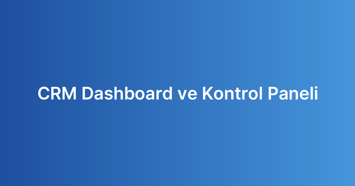 CRM Dashboard ve Kontrol Paneli