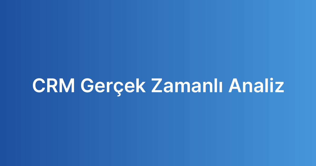 CRM Gerçek Zamanlı Analiz