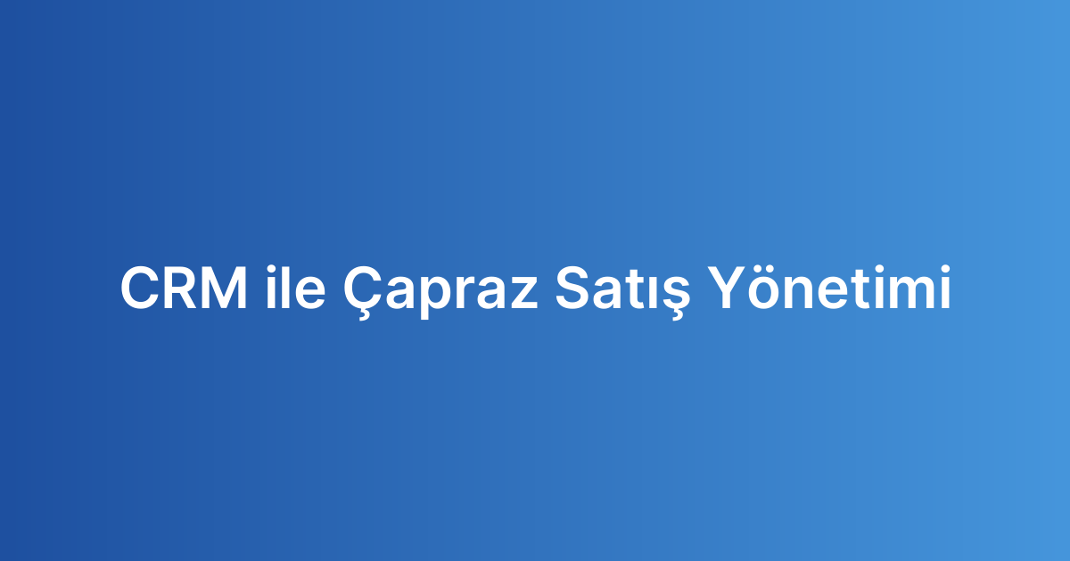 CRM ile Çapraz Satış Yönetimi