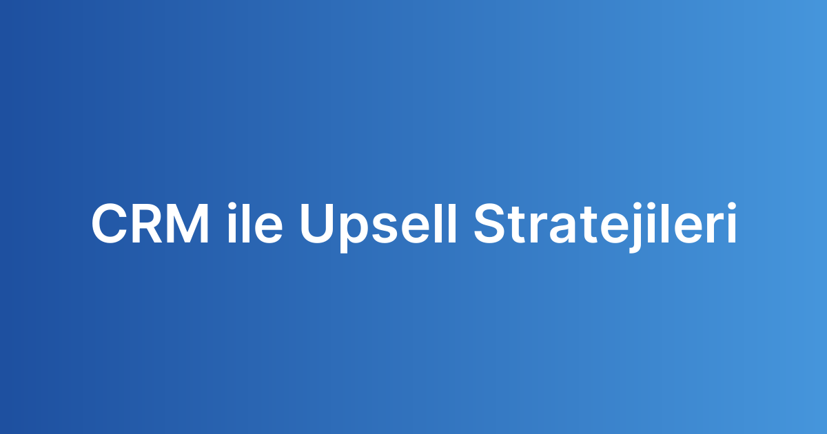 CRM ile Upsell Stratejileri