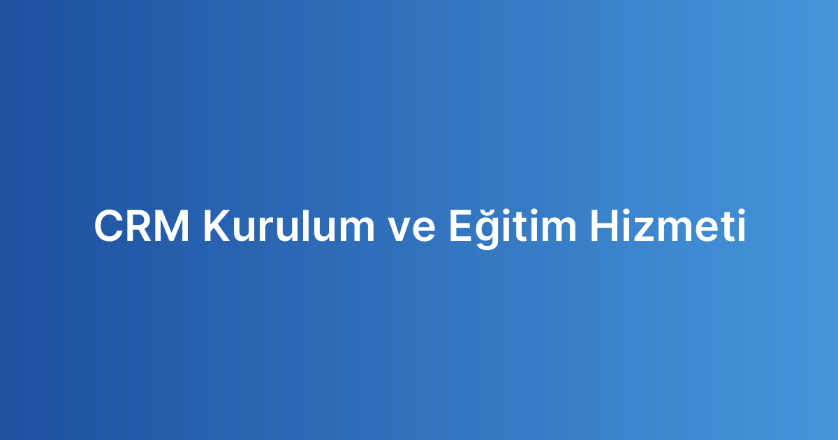CRM Kurulum ve Eğitim Hizmeti