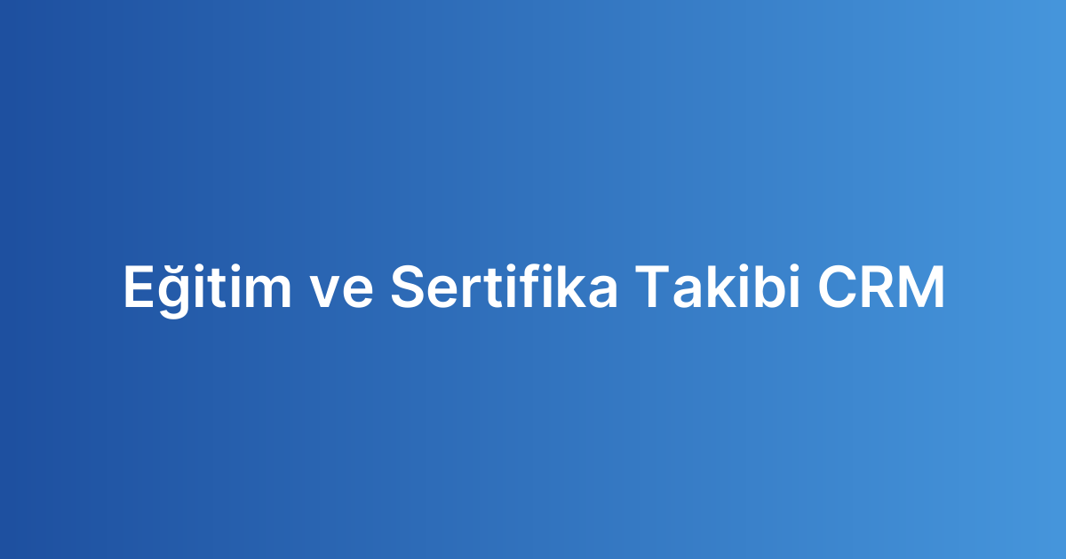 Eğitim ve Sertifika Takibi CRM