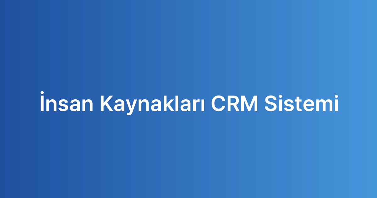 İnsan Kaynakları CRM Sistemi