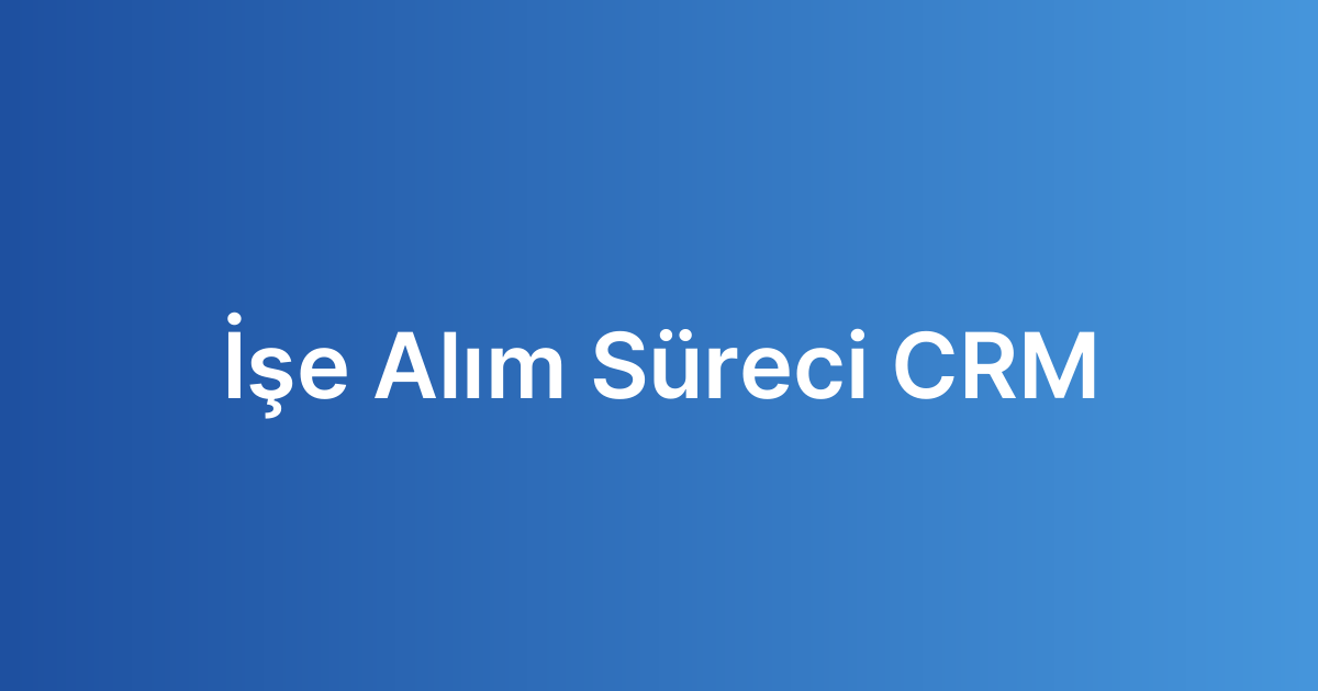 İşe Alım Süreci CRM