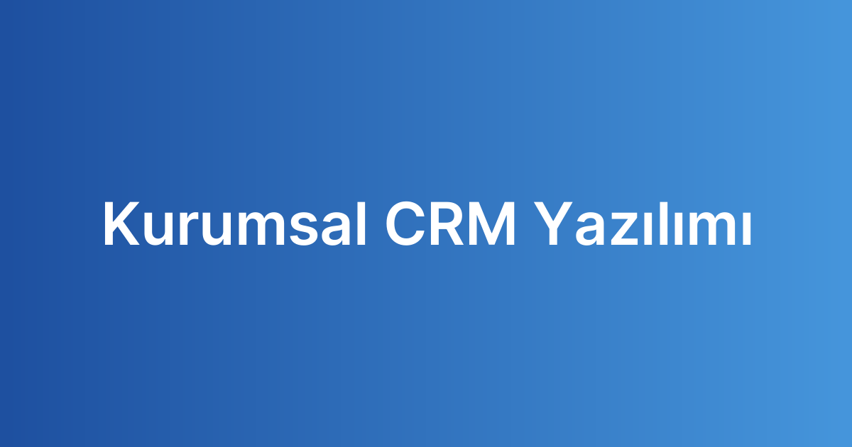 Kurumsal CRM Yazılımı