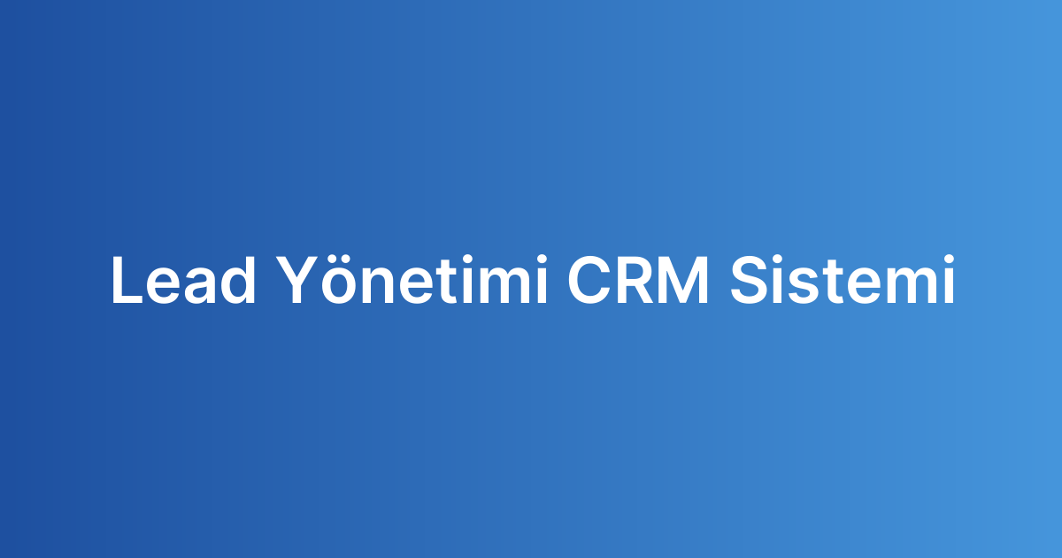 Lead Yönetimi CRM Sistemi