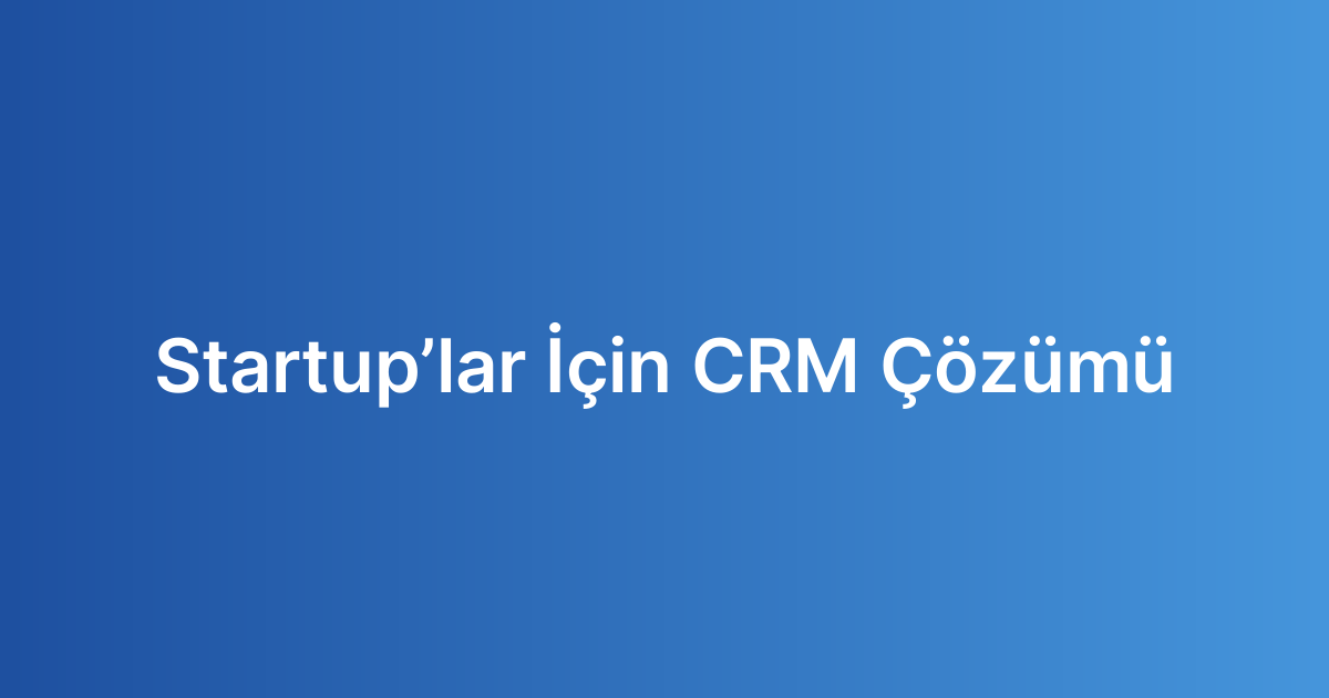 Startup’lar İçin CRM Çözümü
