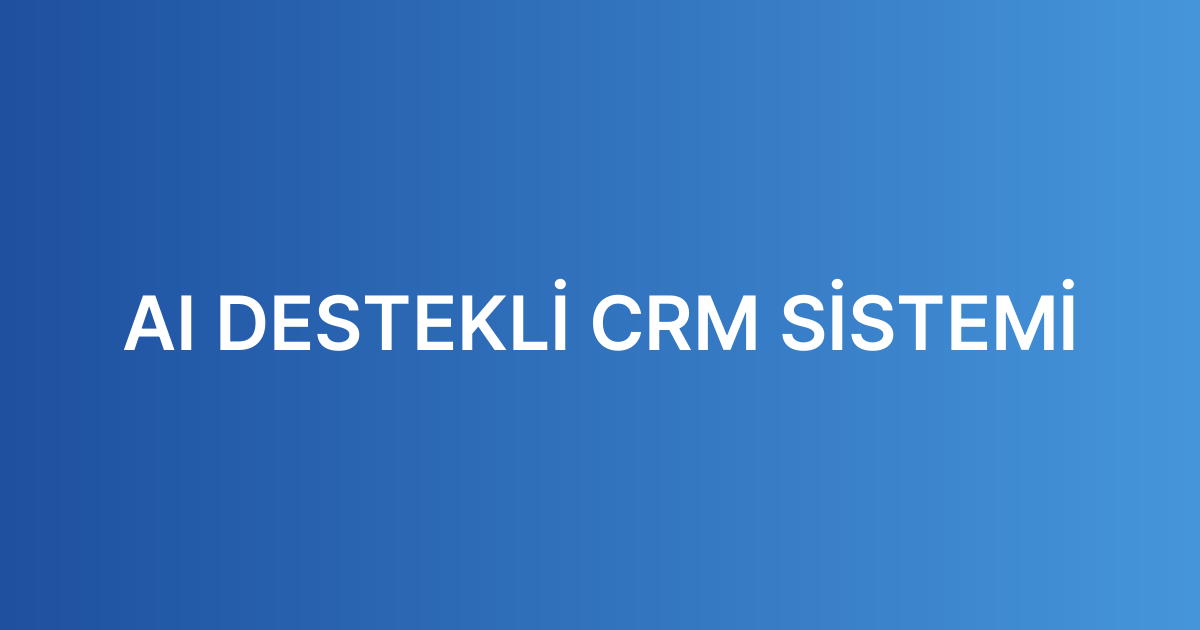 AI DESTEKLİ CRM SİSTEMİ