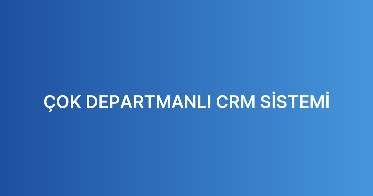 ÇOK DEPARTMANLI CRM SİSTEMİ