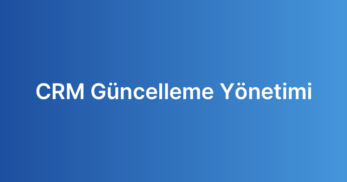 CRM Güncelleme Yönetimi