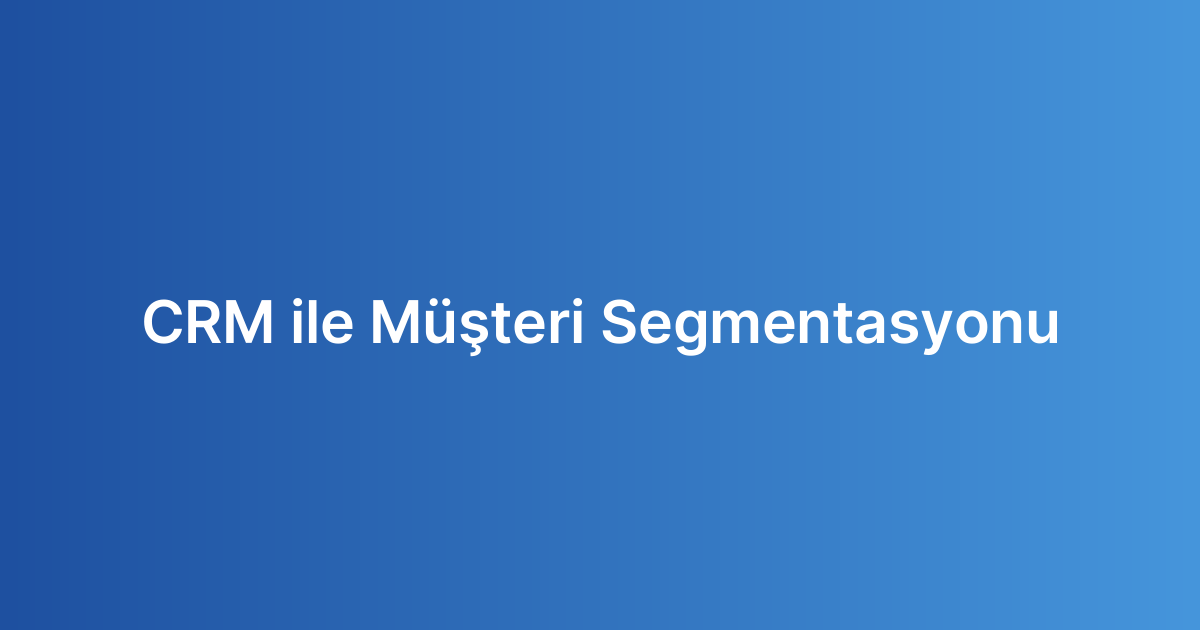 CRM ile Müşteri Segmentasyonu