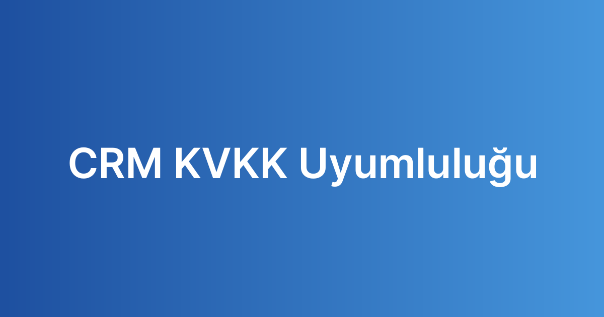 CRM KVKK Uyumluluğu