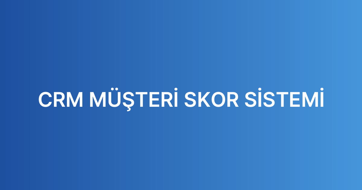 CRM MÜŞTERİ SKOR SİSTEMİ