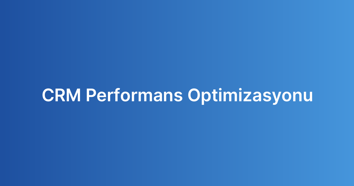 CRM Performans Optimizasyonu