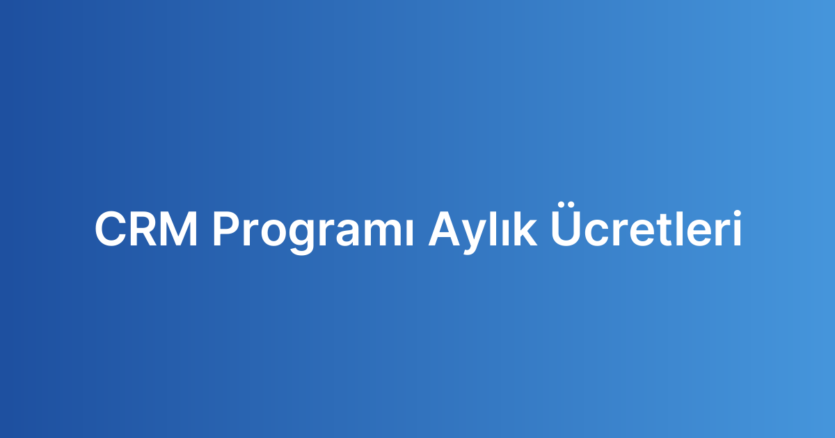 CRM Programı Aylık Ücretleri
