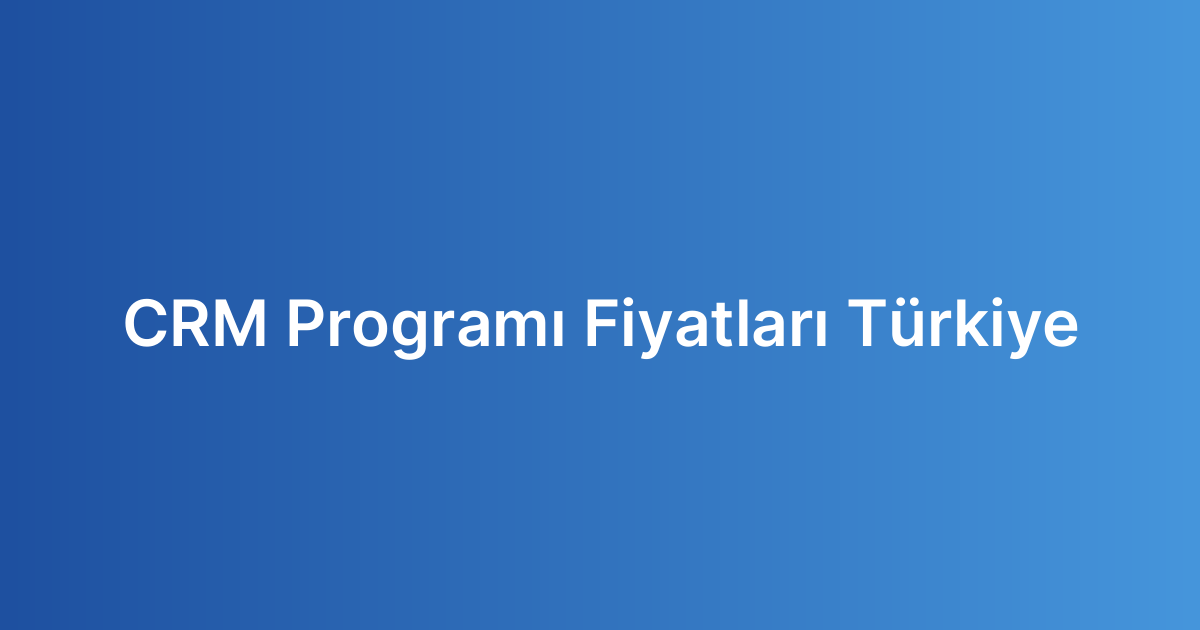 CRM Programı Fiyatları Türkiye