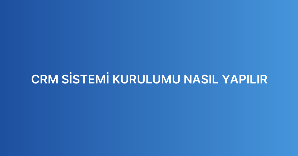 CRM SİSTEMİ KURULUMU NASIL YAPILIR