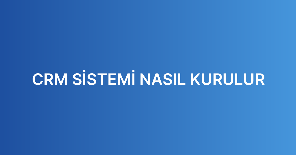 CRM SİSTEMİ NASIL KURULUR