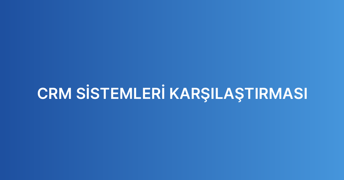 CRM SİSTEMLERİ KARŞILAŞTIRMASI