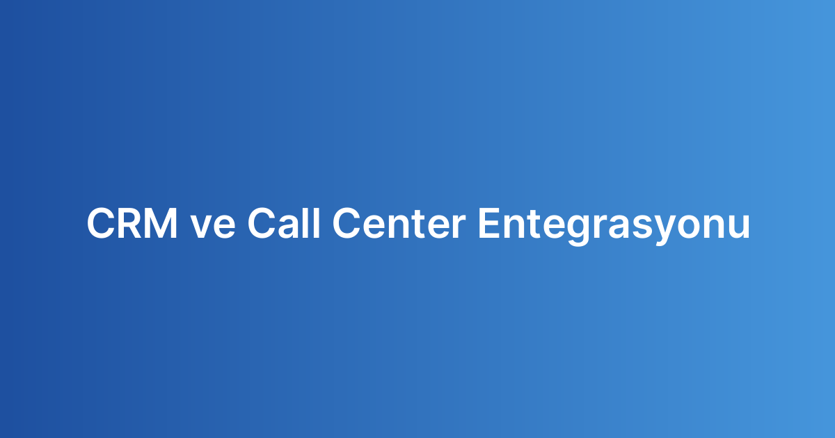 CRM ve Call Center Entegrasyonu