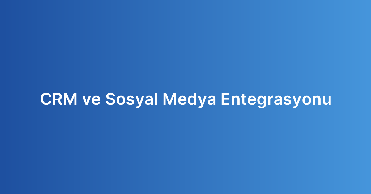 CRM ve Sosyal Medya Entegrasyonu