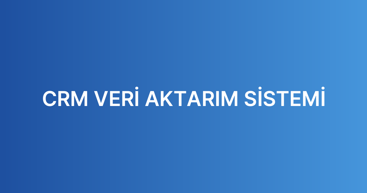 CRM VERİ AKTARIM SİSTEMİ