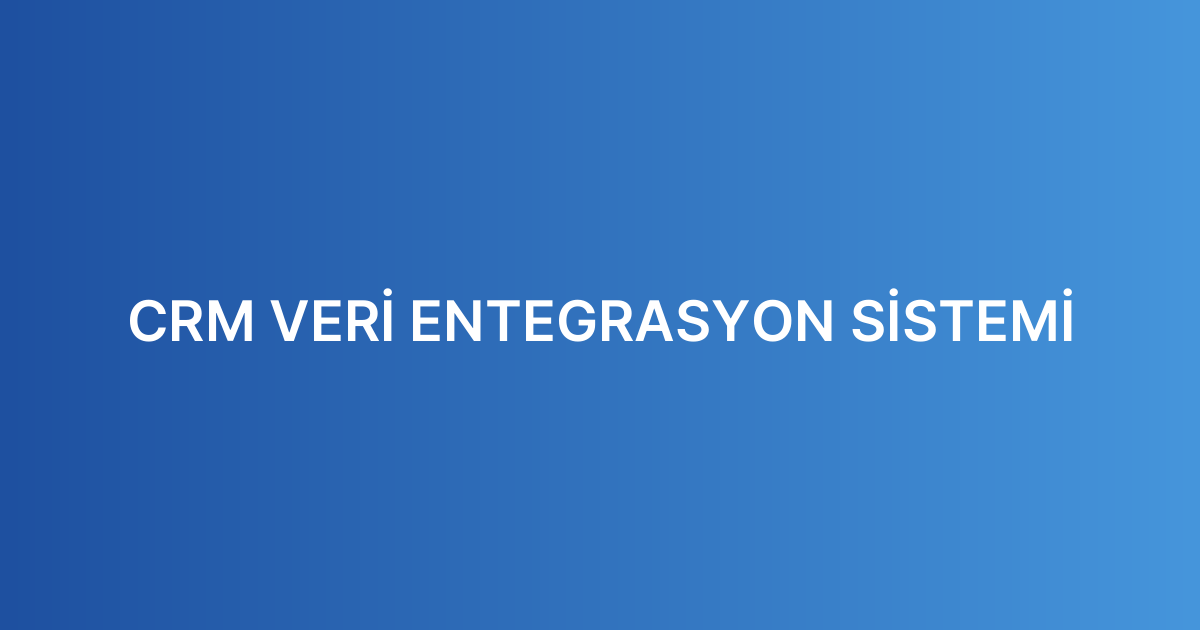 CRM VERİ ENTEGRASYON SİSTEMİ
