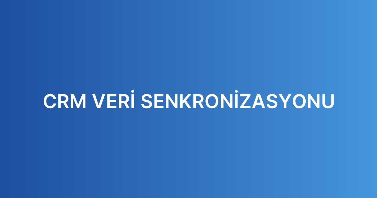 CRM VERİ SENKRONİZASYONU