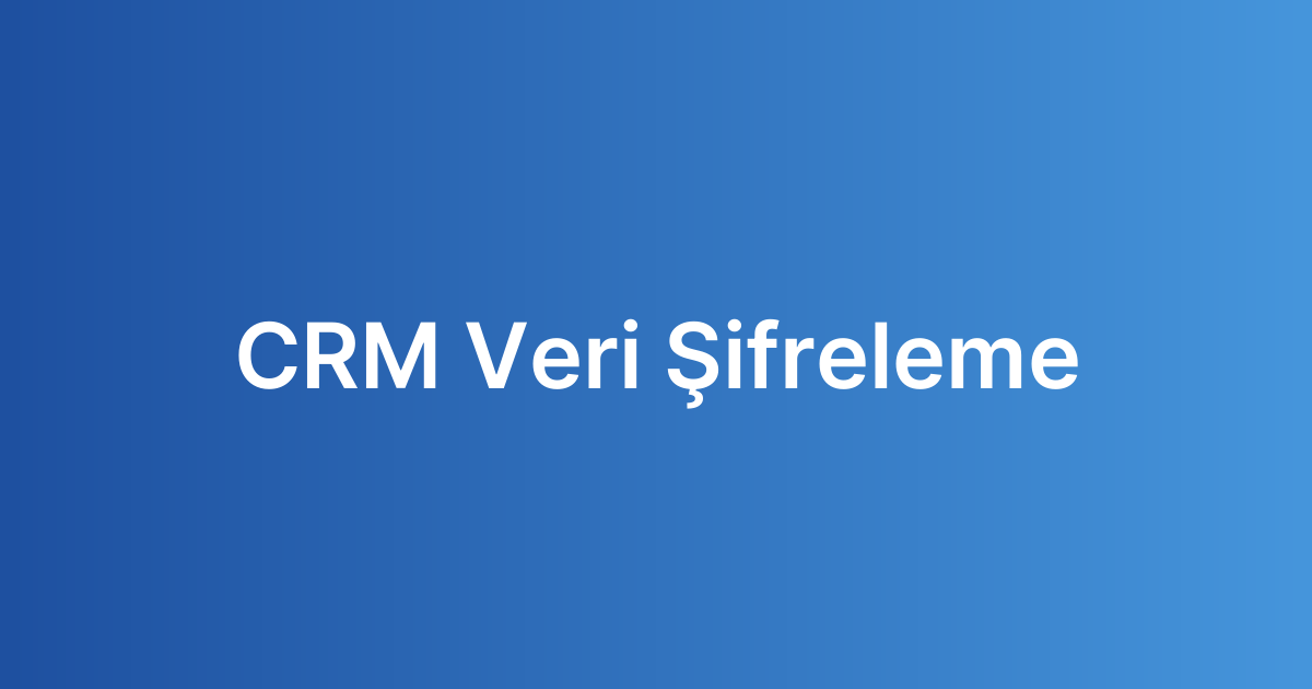 CRM Veri Şifreleme