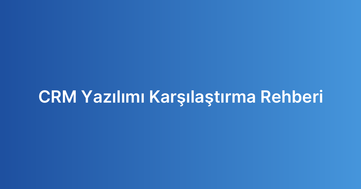 CRM Yazılımı Karşılaştırma Rehberi
