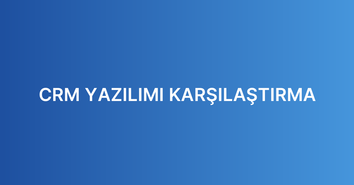 CRM YAZILIMI KARŞILAŞTIRMA
