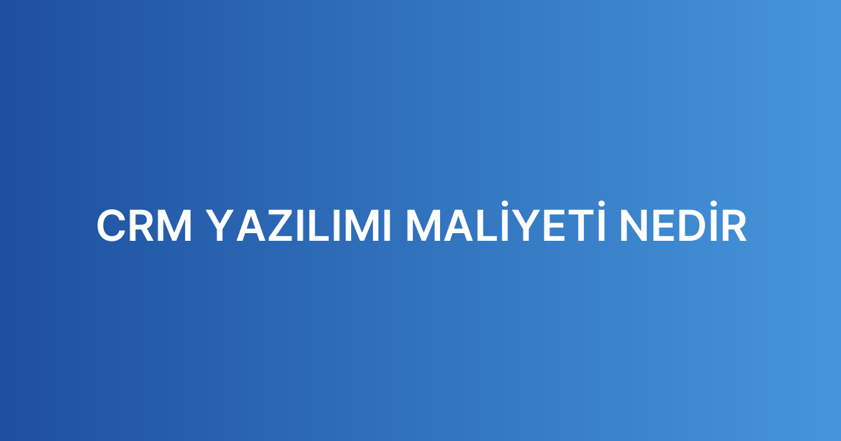 CRM YAZILIMI MALİYETİ NEDİR