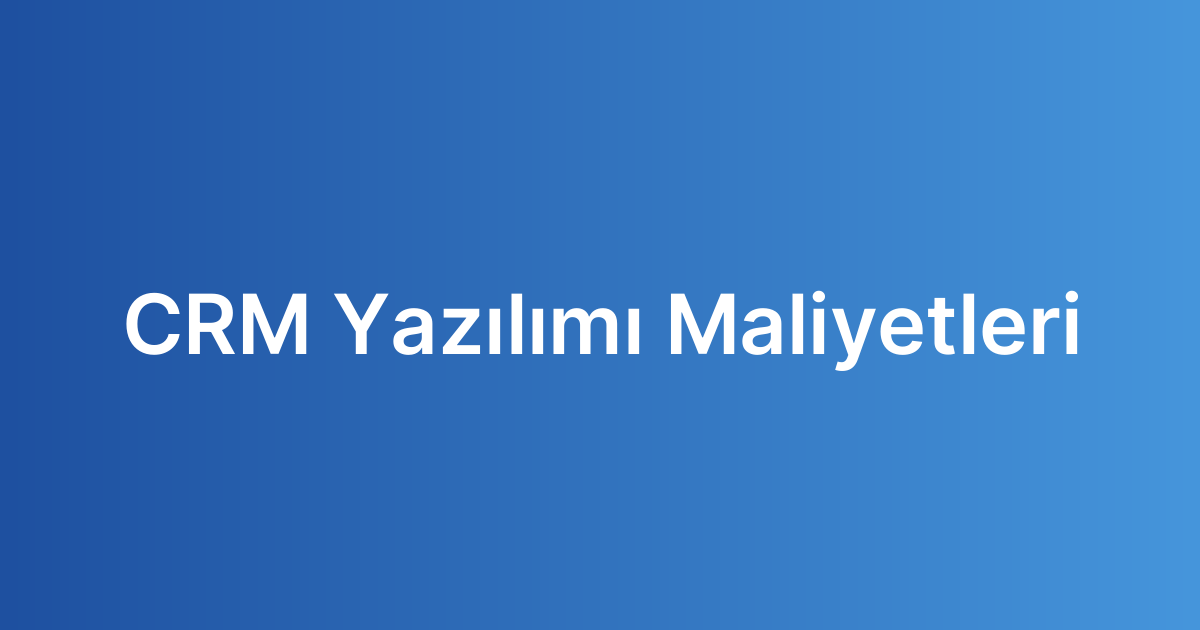 CRM Yazılımı Maliyetleri
