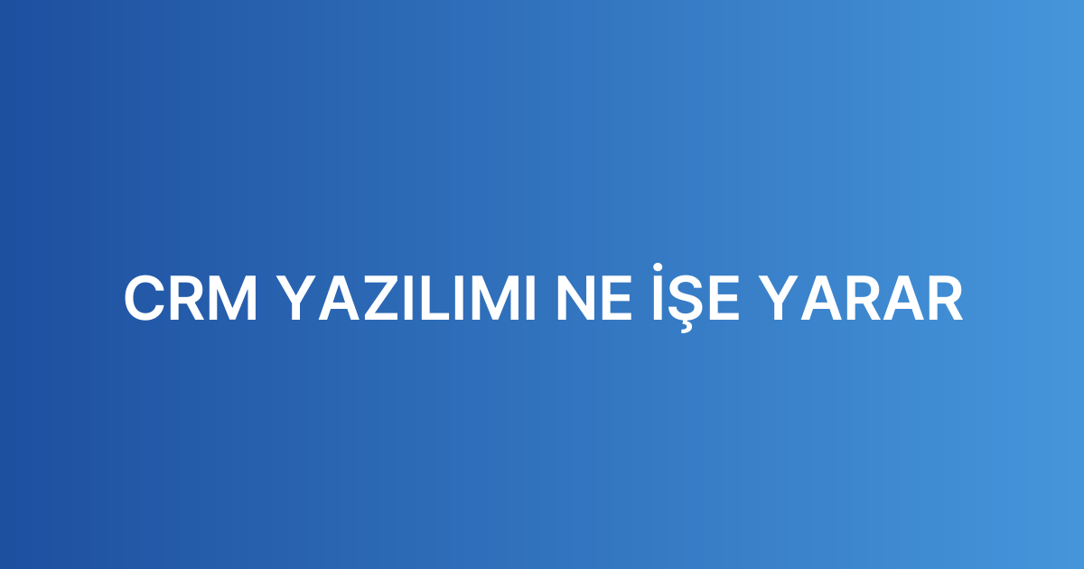 CRM YAZILIMI NE İŞE YARAR