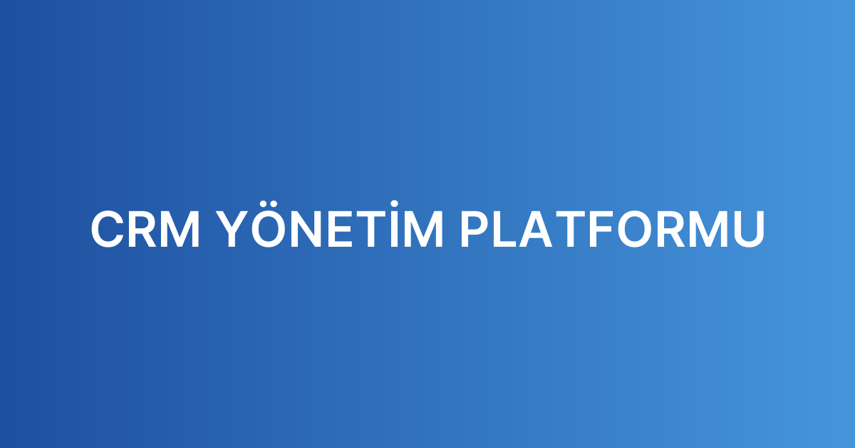CRM YÖNETİM PLATFORMU