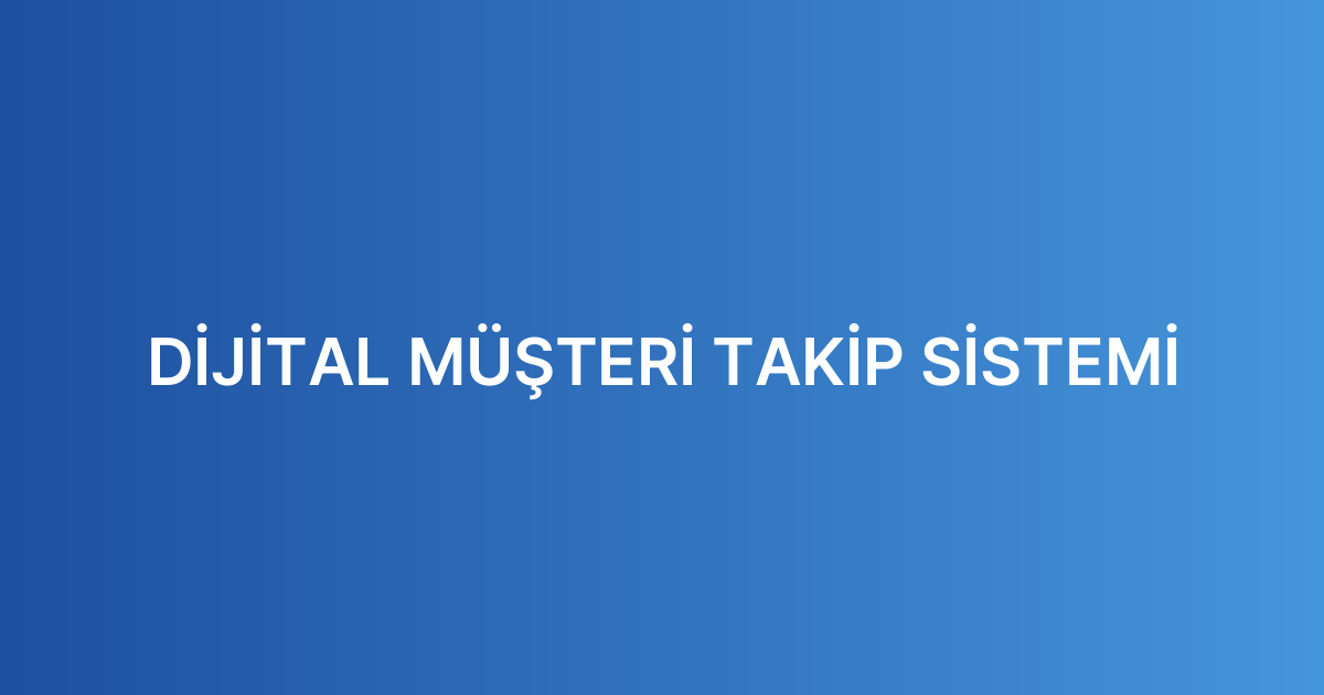 DİJİTAL MÜŞTERİ TAKİP SİSTEMİ