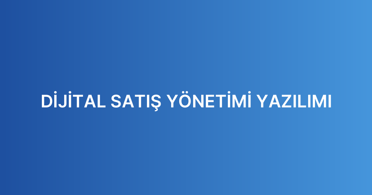 DİJİTAL SATIŞ YÖNETİMİ YAZILIMI