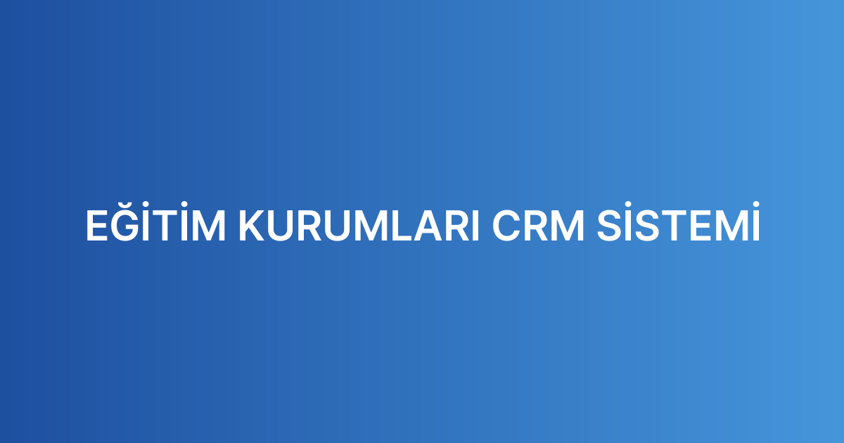 EĞİTİM KURUMLARI CRM SİSTEMİ