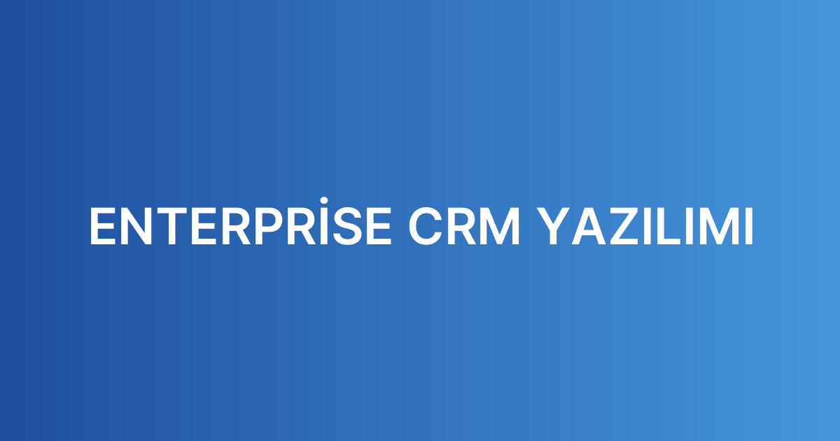 ENTERPRİSE CRM YAZILIMI