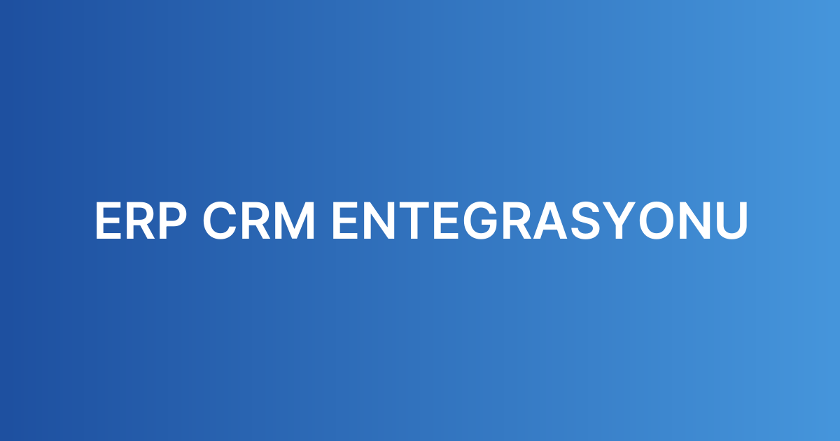 ERP CRM ENTEGRASYONU