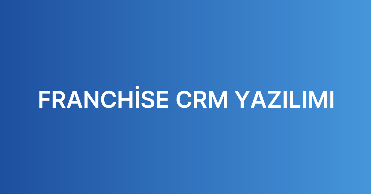 FRANCHİSE CRM YAZILIMI