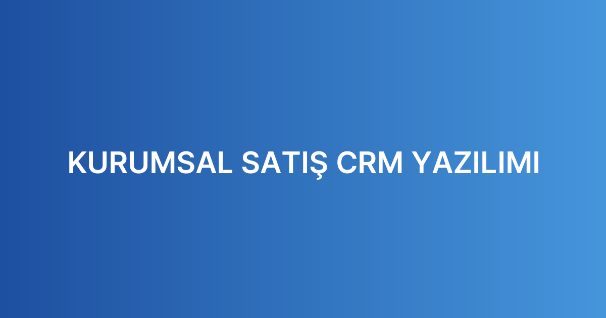 KURUMSAL SATIŞ CRM YAZILIMI